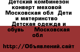 Детский комбинезон-конверт меховой - Московская обл. Дети и материнство » Детская одежда и обувь   . Московская обл.